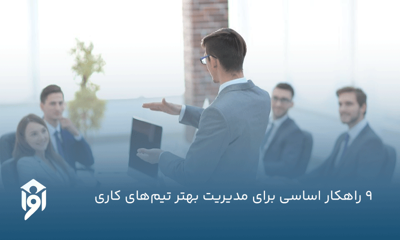 9 راهکار اساسی برای مدیریت بهتر تیم‌های کاری