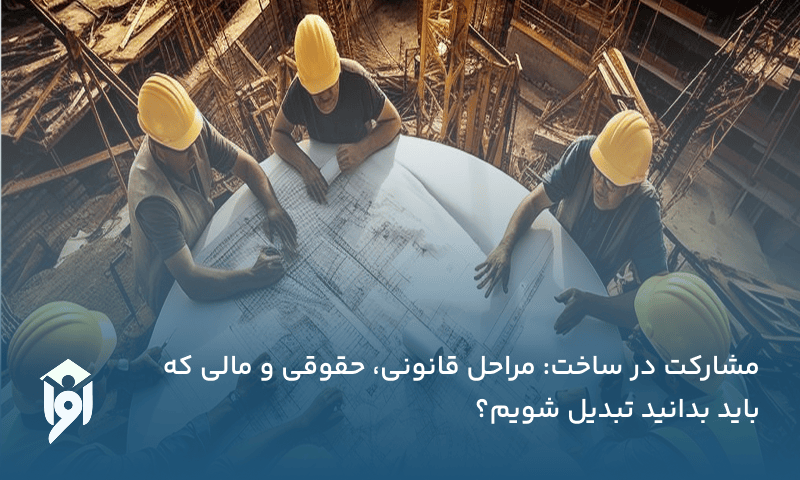 مشارکت در ساخت: مراحل قانونی، حقوقی و مالی که باید بدانید