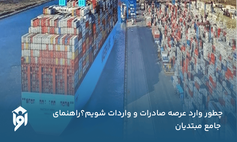 چطور وارد عرصه صادرات و واردات شویم؟راهنمای جامع مبتدیان